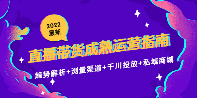 【副业项目4603期】2022最新直播带货成熟运营指南：趋势解析+浏量渠道+千川投放+私域商城-青简副业网