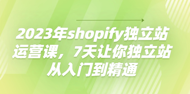 【副业项目4521期】2023年shopify独立站运营课，7天让你独立站从入门到精通-青简副业网