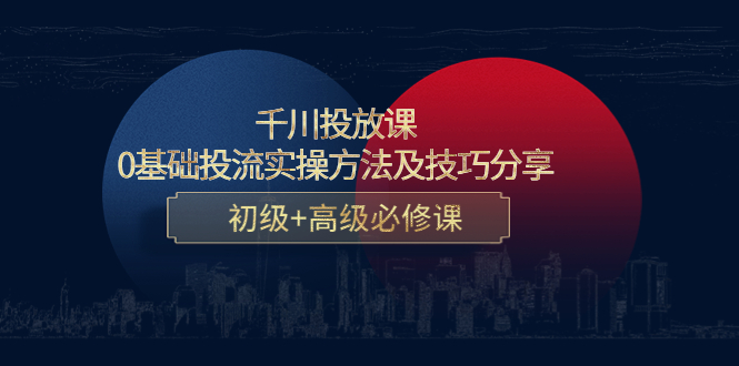 【副业项目4533期】千川投放课：0基础投流实操方法及技巧分享，初级+高级必修课-青简副业网