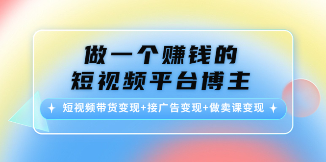 【副业项目4576期】做一个赚钱的短视频平台博主：短视频带货变现+接广告变现+做卖课变现-青简副业网