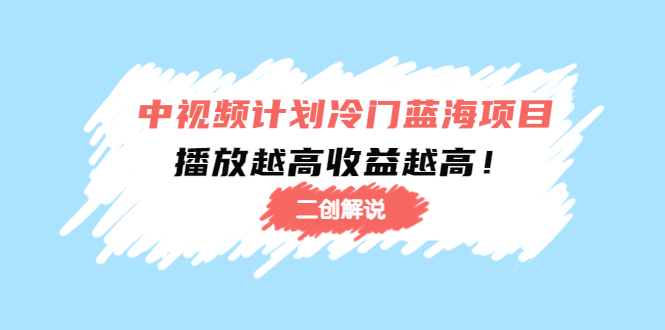 【副业项目4586期】中视频计划冷门蓝海项目【二创解说】培训课程：播放越高收益越高-青简副业网