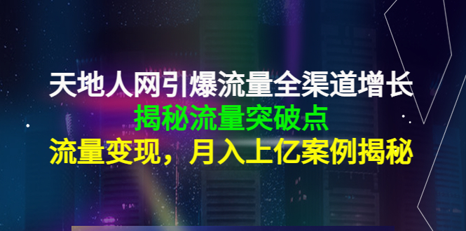 【副业项目4470期】天地人网引爆流量全渠道增长：揭秘流量突然破点，流量变现，月入上亿案例-青简副业网