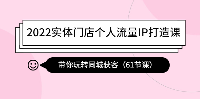 【副业项目4473期】2022实体门店个人流量IP打造课：带你玩转同城获客（61节课）-青简副业网