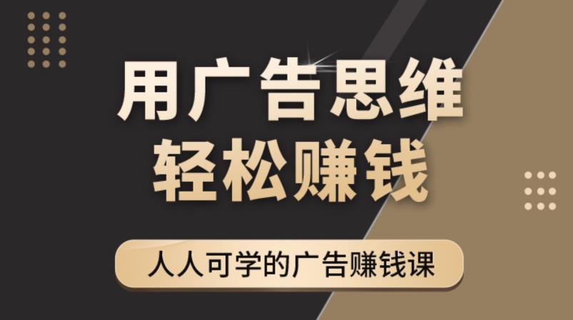 【副业项目4449期】广告思维36计：人人可学习的广告赚钱课，全民皆商时代（36节课）-青简副业网