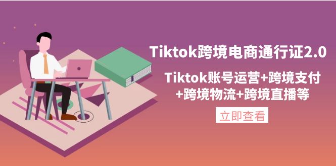 【副业项目4454期】Tiktok跨境电商通行证2.0：Tiktok账号运营+跨境支付+跨境物流+跨境直播等-青简副业网