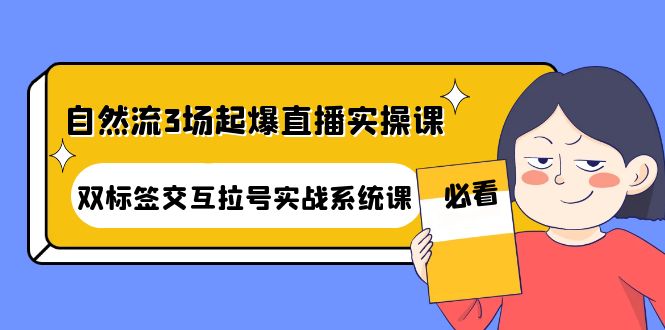【副业项目4459期】自然流3场起爆直播实操课：双标签交互拉号实战系统课-青简副业网