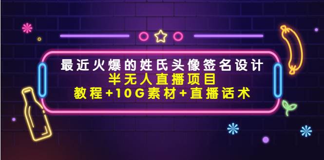 【副业项目4465期】最近火爆的姓氏头像签名设计半无人直播项目（教程+10G素材+直播话术）-青简副业网