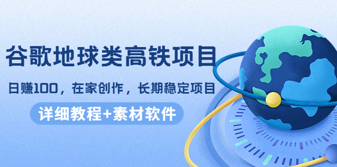 【副业项目4475期】谷歌地球类高铁项目：日赚100，在家创作，长期稳定项目（教程+素材软件）-青简副业网