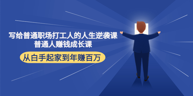 【副业项目4484期】写给普通职场打工人的人生逆袭课：普通人赚钱成长课 从白手起家到年赚百万-青简副业网