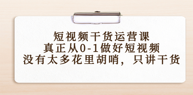 【副业项目4487期】短视频干货运营课，真正从0-1做好短视频，没有太多花里胡哨，只讲干货-青简副业网