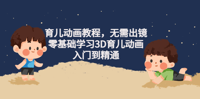 【副业项目4491期】阿姐育儿动画教程，无需出镜，零基础学习3D育儿动画，入门到精通-青简副业网