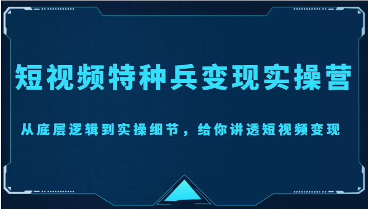 【副业项目4517期】短视频特种兵变现实操营，从底层逻辑到实操细节，给你讲透短视频变现-价值2499元-青简副业网