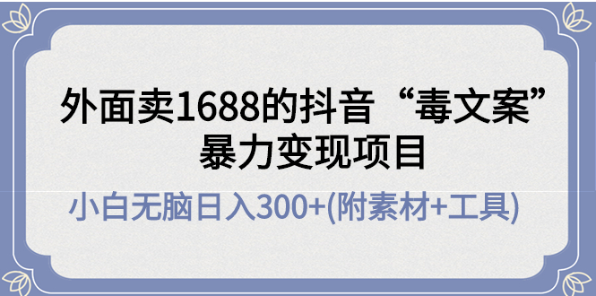 【副业项目4523期】外面卖1688抖音“毒文案”暴力变现项目 ，小白无脑日入300+(几十G素材+工具)-青简副业网