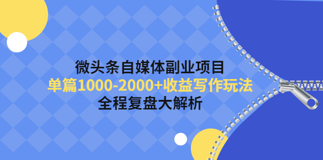 【副业项目4524期】微头条自媒体副业项目，单篇1000-2000+收益写作玩法，全程复盘大解析-青简副业网