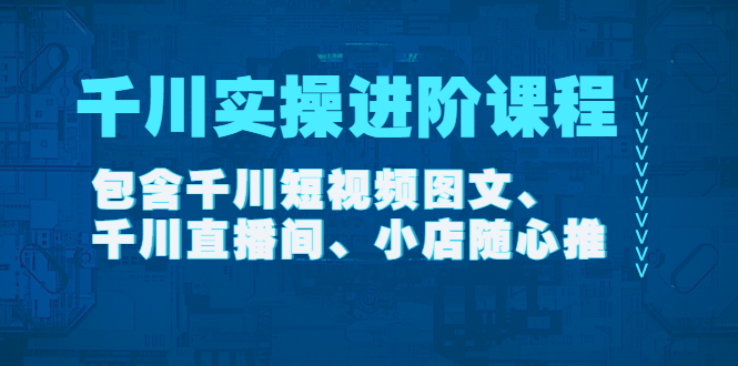 【副业项目4525期】千川实操进阶课程（11月更新）包含千川短视频图文、千川直播间、小店随心推-青简副业网