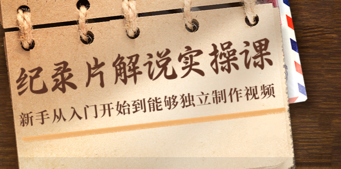 【副业项目4526期】纪录片解说实操课，新手从入门开始到能够独立制作视频（22节课）-青简副业网