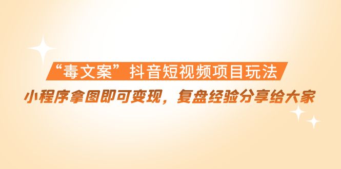 【副业项目4532期】“毒文案”抖音短视频项目玩法，小程序拿图即可变现，复盘经验分享给大家-青简副业网