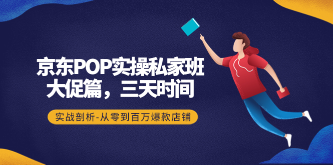 【副业项目4541期】京东POP实操私家班：大促篇，3天时间，实战剖析-从零到百万爆款店铺-青简副业网