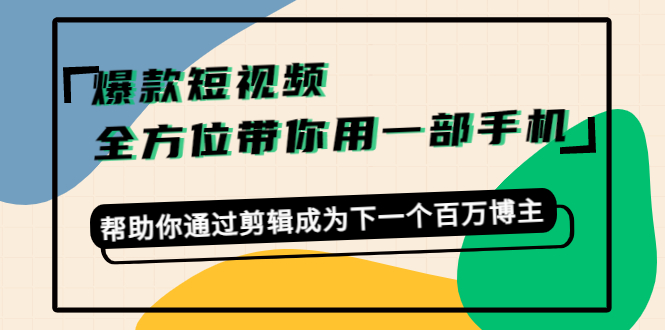 【副业项目4554期】爆款短视频，全方位带你用一部手机，帮助你通过剪辑成为下一个百万博主-青简副业网