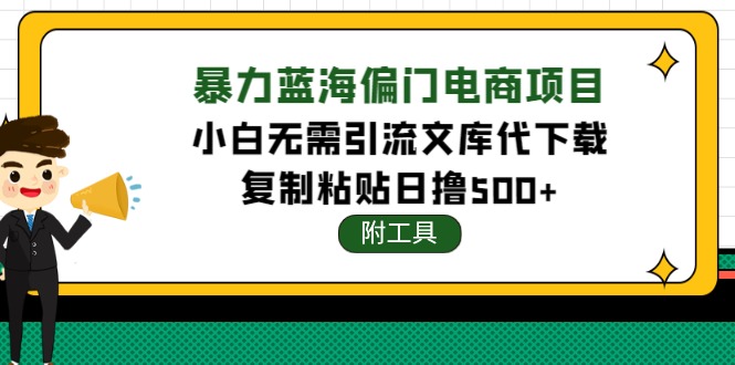 【副业项目4567期】稳定蓝海文库代下载项目，小白无需引流暴力撸金日入1000+（附带工具）-青简副业网