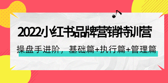 【副业项目4575期】2022小红书品牌营销特训营：操盘手进阶，基础篇+执行篇+管理篇（42节）-青简副业网