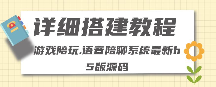 【副业项目4582期】0基础搭建游戏陪玩语音聊天平台，小白可学会（源码＋教程 ）价值15980元-青简副业网