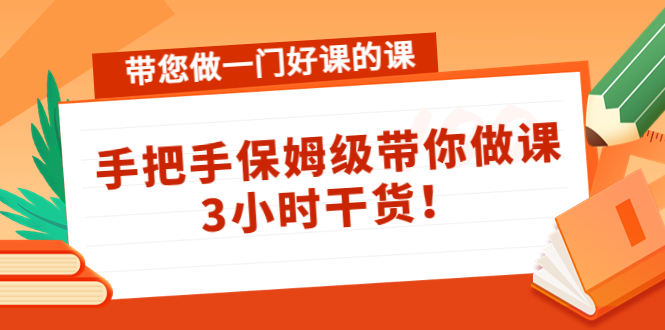 【副业项目4587期】带您做一门好课的课：手把手保姆级带你做课，3小时干货-青简副业网