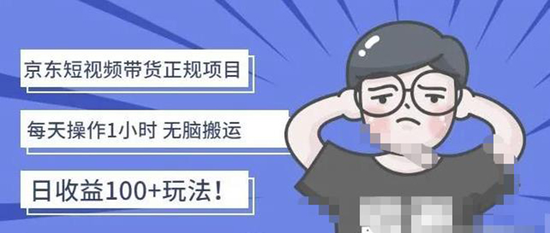 【副业项目4588期】京东短视频带货项目：每天操作2小时，月收益3000+副业项目-价值1988元-青简副业网