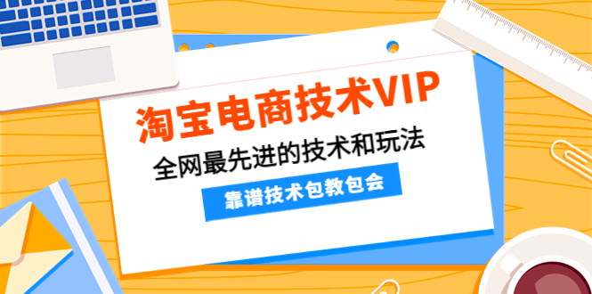 【副业项目4628期】淘宝电商技术VIP，全网最先进的技术和玩法，靠谱技术包教包会（更新115）-青简副业网
