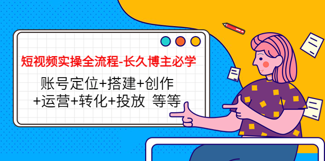 【副业项目4629期】短视频实操全流程-长久博主必学：账号定位+搭建+创作+运营+转化+投放-青简副业网