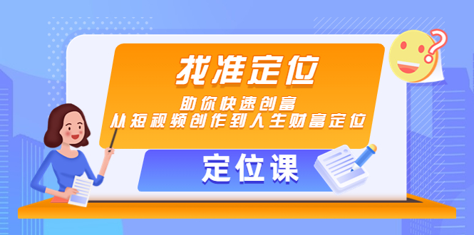 【副业项目4634期】【定位课】找准定位，助你快速创富，从短视频创作到人生财富定位-青简副业网