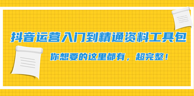 【副业项目4647期】抖音运营入门到精通资料工具包：你想要的这里都有，超完整-青简副业网