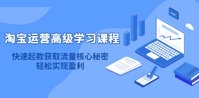 【副业项目4654期】淘宝运营高级学习课程：快速获取流量核心秘密，轻松实现盈利-青简副业网