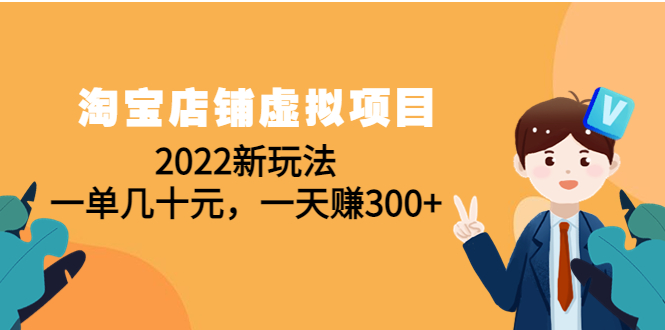 【副业项目4667期】淘宝店铺虚拟项目：2022新玩法，一单几十元，一天赚300+（59节课）-青简副业网