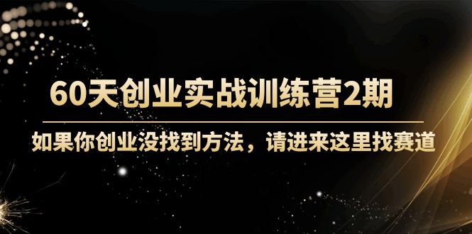 【副业项目4485期】60天创业实战训练营2期：如果你创业没找到方法，进来这里找赛道-价值3000元-青简副业网