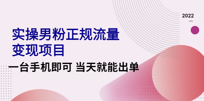 【副业项目4548期】2022实操男粉正规流量变现项目，一台手机即可 当天就能出单【视频课程】-青简副业网
