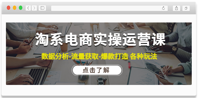 【副业项目4719期】淘系电商实操运营课：数据分析-流量获取-爆款打造 各种玩法（63节）-青简副业网