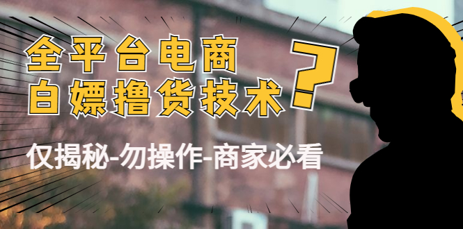 【副业项目4767期】外面收费2980的全平台电商白嫖撸货技术（仅揭秘-勿操作-商家必看）-青简副业网