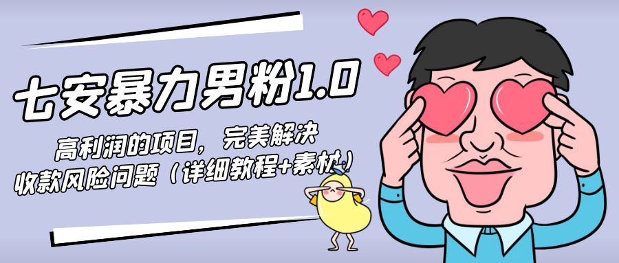 【副业项目4795期】七安暴力男粉1.0：高利润的项目，完美解决收款风险问题（详细教程+素材）-青简副业网
