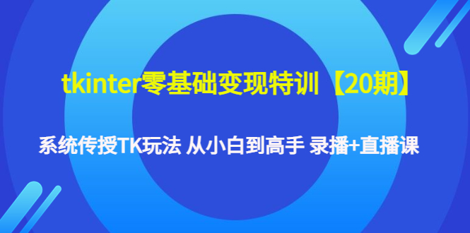【副业项目4796期】tkinter零基础变现特训【20期】系统传授TK玩法 从小白到高手 录播+直播课-青简副业网