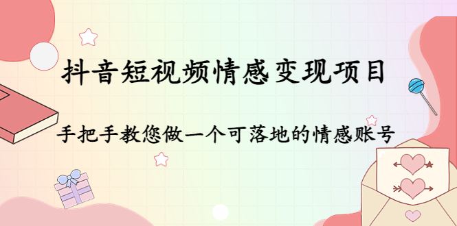 【副业项目4786期】抖音短视频情感变现项目：手把手教您做一个可落地的情感账号-青简副业网