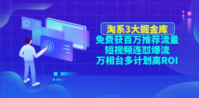 【副业项目4776期】淘系3大掘金库：免费获百万推荐流量+短视频连怼爆流+万相台多计划高ROI-青简副业网