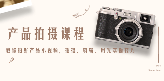 【副业项目4781期】产品拍摄课程，教你拍好产品小视频，拍摄，剪辑，用光实操技巧-青简副业网