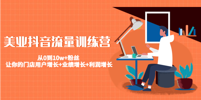 【副业项目4805期】美业抖音流量训练营：从0到10w+粉丝 让你的门店用户增长+业绩增长+利润增长-青简副业网
