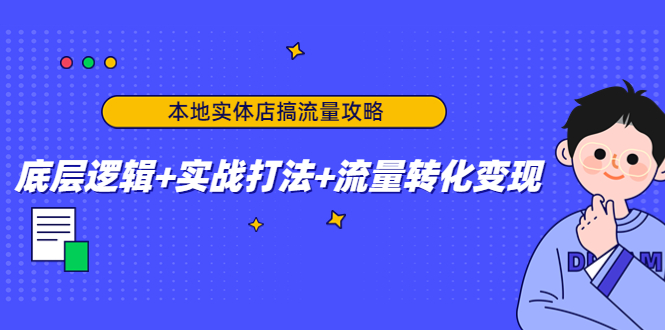 【副业项目4814期】本地实体店搞流量攻略：底层逻辑+实战打法+流量转化变现-青简副业网