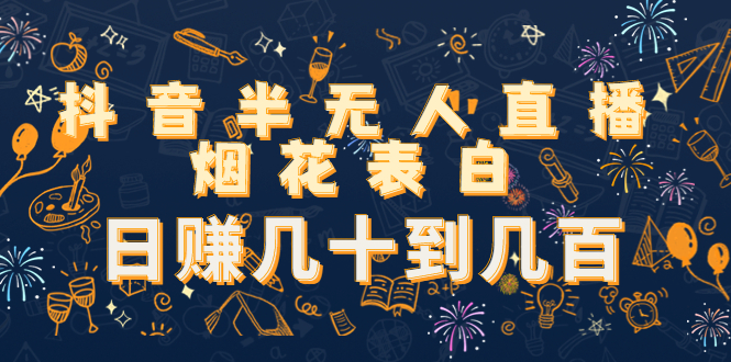 【副业项目4694期】抖音半无人直播烟花表白，日赚几十到几百（教程+视频模板素材）-青简副业网