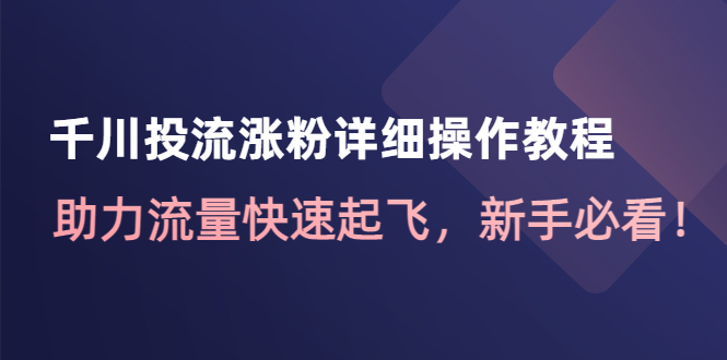 【副业项目4739期】千川投流涨粉详细操作教程：助力流量快速起飞，新手必看-青简副业网