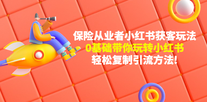【副业项目4815期】保险从业者的小红书获客玩法：0基础带你玩转小红书 轻松复制引流方法-青简副业网