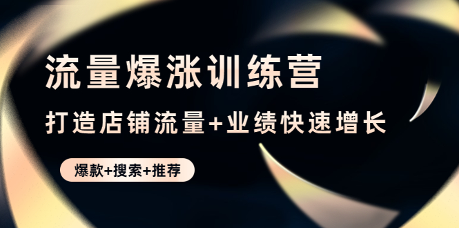 【副业项目4741期】流量爆涨训练营：打造店铺流量+业绩快速增长 (爆款+搜索+推荐)-青简副业网