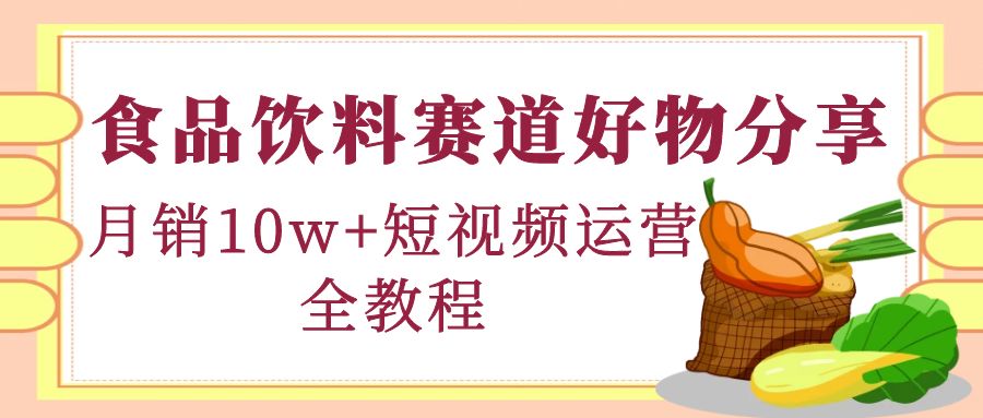【副业项目4679期】食品饮料赛道好物分享，月销10W+短视频运营全教程！-青简副业网